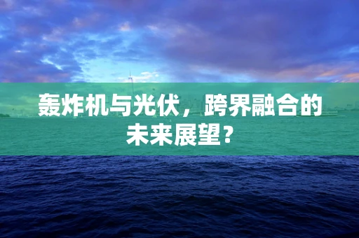 轰炸机与光伏，跨界融合的未来展望？