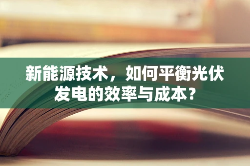 新能源技术，如何平衡光伏发电的效率与成本？