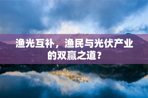 渔光互补，渔民与光伏产业的双赢之道？