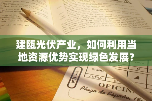 建瓯光伏产业，如何利用当地资源优势实现绿色发展？