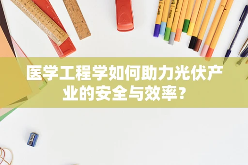 医学工程学如何助力光伏产业的安全与效率？