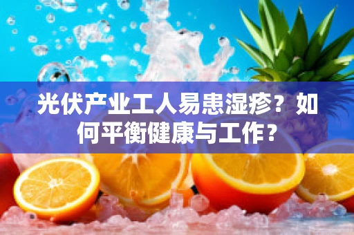 光伏产业工人易患湿疹？如何平衡健康与工作？