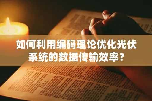 如何利用编码理论优化光伏系统的数据传输效率？