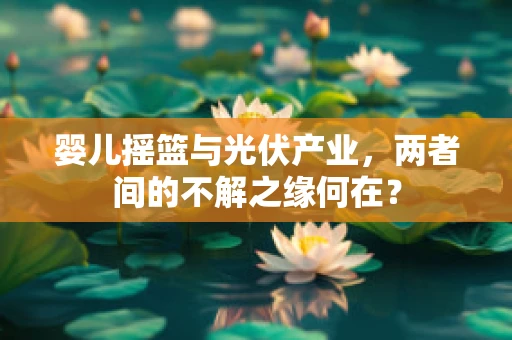 婴儿摇篮与光伏产业，两者间的不解之缘何在？