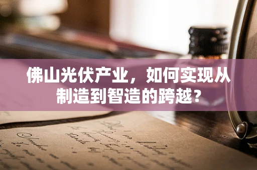 佛山光伏产业，如何实现从制造到智造的跨越？