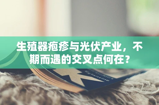 生殖器疱疹与光伏产业，不期而遇的交叉点何在？