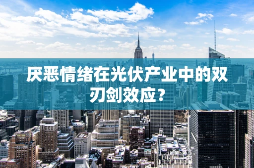 厌恶情绪在光伏产业中的双刃剑效应？