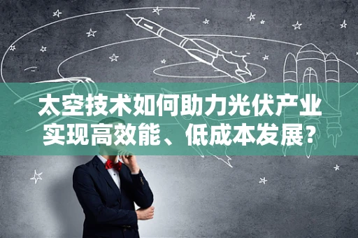 太空技术如何助力光伏产业实现高效能、低成本发展？