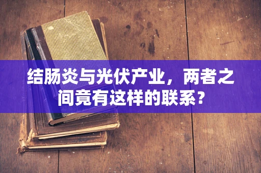 结肠炎与光伏产业，两者之间竟有这样的联系？