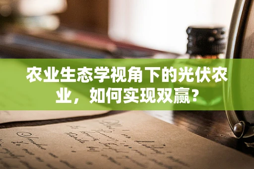 农业生态学视角下的光伏农业，如何实现双赢？