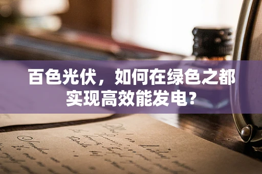 百色光伏，如何在绿色之都实现高效能发电？