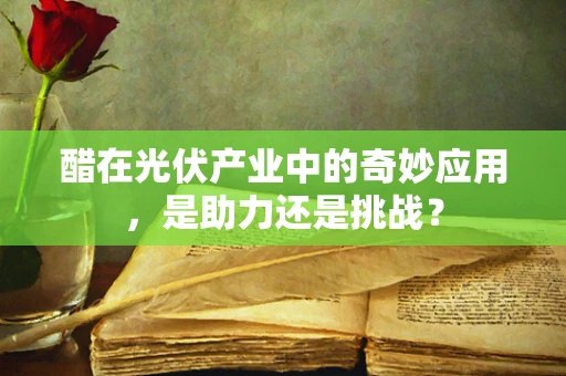 醋在光伏产业中的奇妙应用，是助力还是挑战？