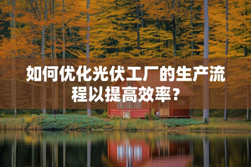 如何优化光伏工厂的生产流程以提高效率？