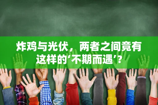 炸鸡与光伏，两者之间竟有这样的‘不期而遇’？