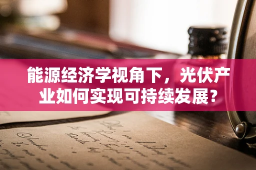 能源经济学视角下，光伏产业如何实现可持续发展？