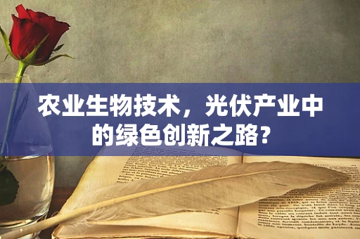 农业生物技术，光伏产业中的绿色创新之路？