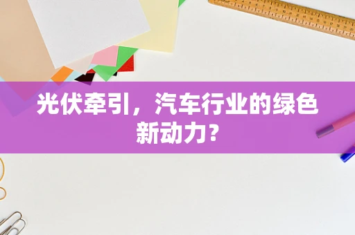 光伏牵引，汽车行业的绿色新动力？