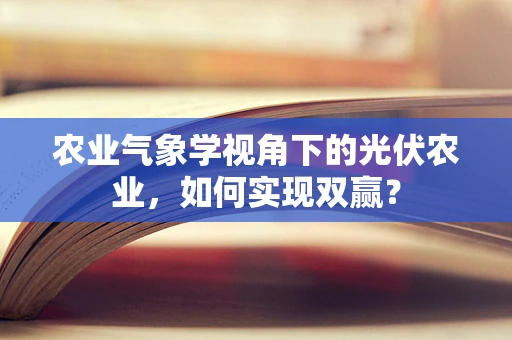 农业气象学视角下的光伏农业，如何实现双赢？