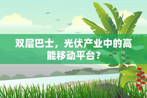 双层巴士，光伏产业中的高能移动平台？