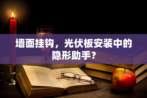 墙面挂钩，光伏板安装中的隐形助手？