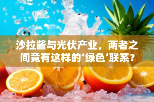 沙拉酱与光伏产业，两者之间竟有这样的‘绿色’联系？