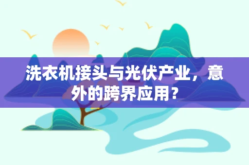 洗衣机接头与光伏产业，意外的跨界应用？