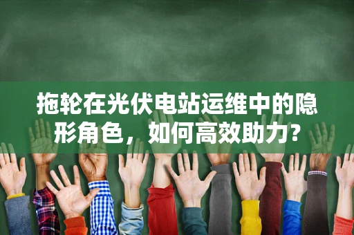 拖轮在光伏电站运维中的隐形角色，如何高效助力？