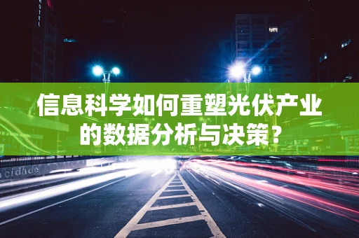 信息科学如何重塑光伏产业的数据分析与决策？