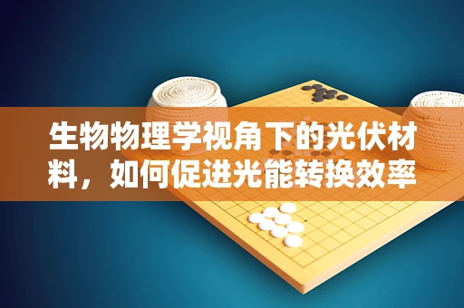 生物物理学视角下的光伏材料，如何促进光能转换效率的绿色革命？