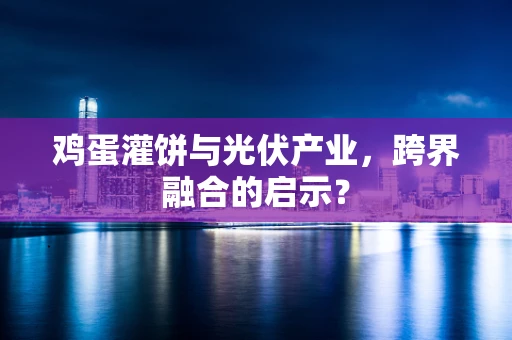 鸡蛋灌饼与光伏产业，跨界融合的启示？