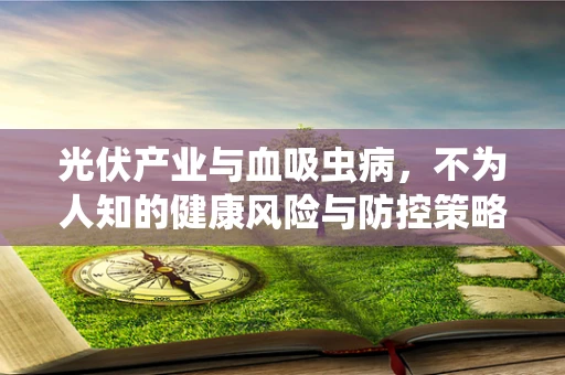 光伏产业与血吸虫病，不为人知的健康风险与防控策略