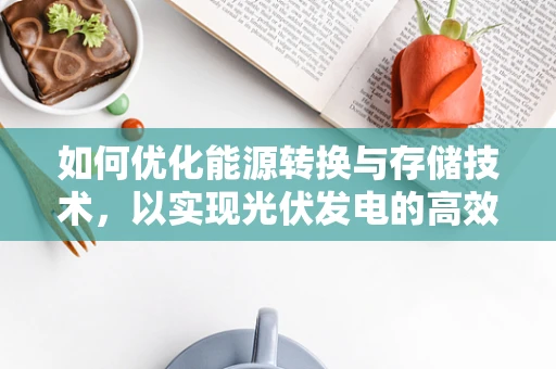 如何优化能源转换与存储技术，以实现光伏发电的高效利用？