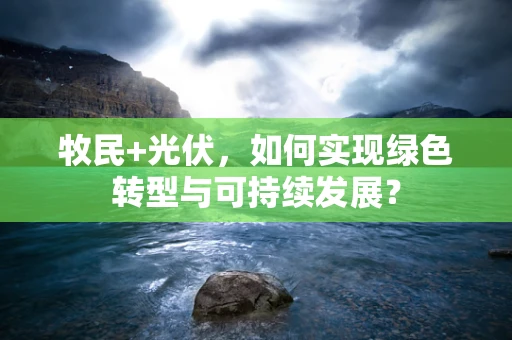 牧民+光伏，如何实现绿色转型与可持续发展？