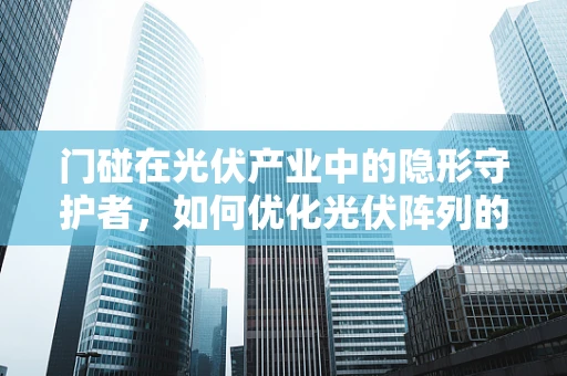 门碰在光伏产业中的隐形守护者，如何优化光伏阵列的安装与维护？