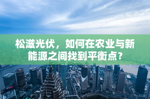 松滋光伏，如何在农业与新能源之间找到平衡点？