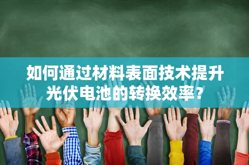 如何通过材料表面技术提升光伏电池的转换效率？