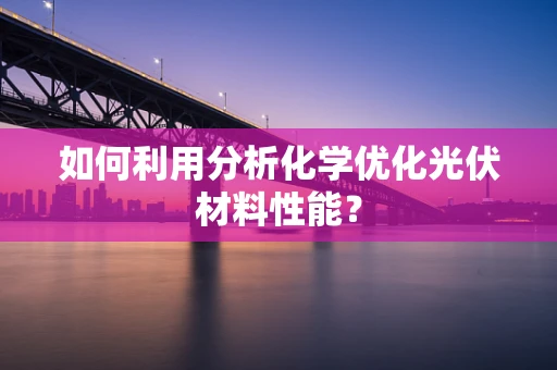 如何利用分析化学优化光伏材料性能？