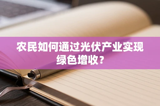 农民如何通过光伏产业实现绿色增收？