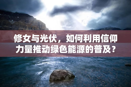 修女与光伏，如何利用信仰力量推动绿色能源的普及？