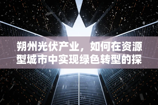 朔州光伏产业，如何在资源型城市中实现绿色转型的探索？