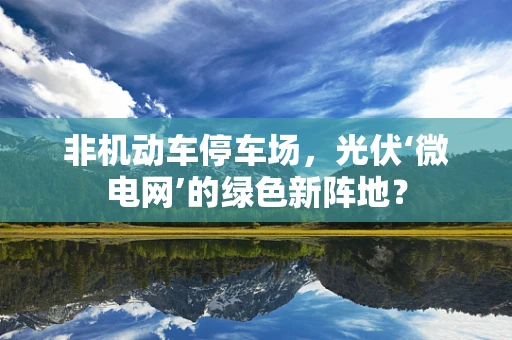 非机动车停车场，光伏‘微电网’的绿色新阵地？