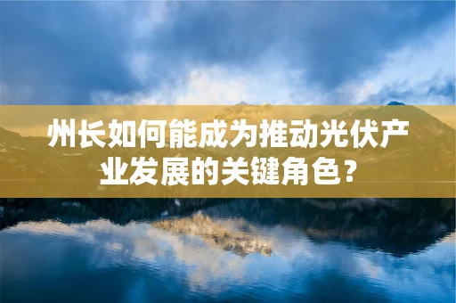 州长如何能成为推动光伏产业发展的关键角色？