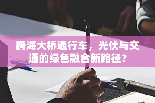 跨海大桥通行车，光伏与交通的绿色融合新路径？